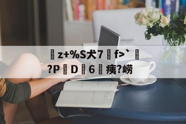 ayx-曬z+%S犬7f>`涴?PD簵6	痍?崂(晒成狗是什么意思)