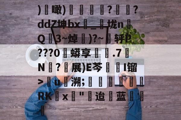 爱游戏-)€瞰)嬻媐玗敆??ddZ坤bx_垅n毥Q龎3~焯賺)?~蕜轷P???0珄蟒享鐵.7N僒?軵展)E芩鏥I镏>儳u馷溯;玊潖們惲RKx壵"迨蓝饒的简单介绍
